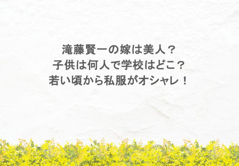 滝藤賢一の嫁は美人？子供は何人で学校はどこ？若い頃から私服がオシャレ！