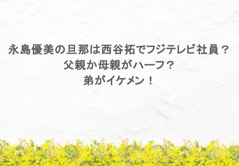 永島優美の旦那は西谷拓でフジテレビ社員？父親か母親がハーフ？弟がイケメン！