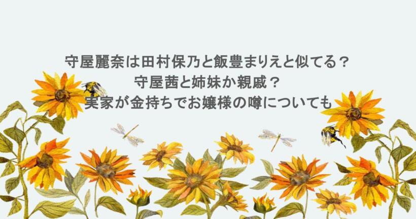 守屋麗奈は田村保乃と飯豊まりえと似てる？守屋茜と姉妹か親戚？実家が金持ちでお嬢様の噂についても