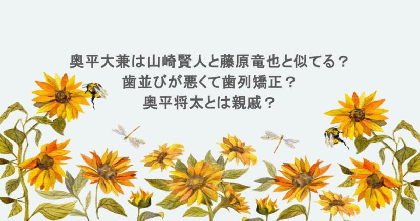 奥平大兼は山崎賢人と藤原竜也と似てる？歯並びが悪くて歯列矯正？奥平将太と兄弟か親戚？