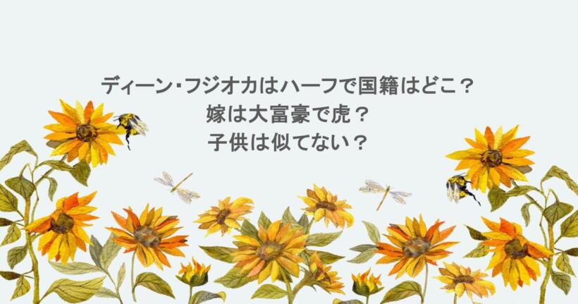 ディーン・フジオカはハーフで国籍はどこ？嫁は大富豪で虎？子供は似てない？