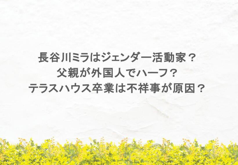 長谷川ミラはジェンダー活動家？ 父親が外国人でハーフ？ テラスハウス卒業は不祥事が原因？