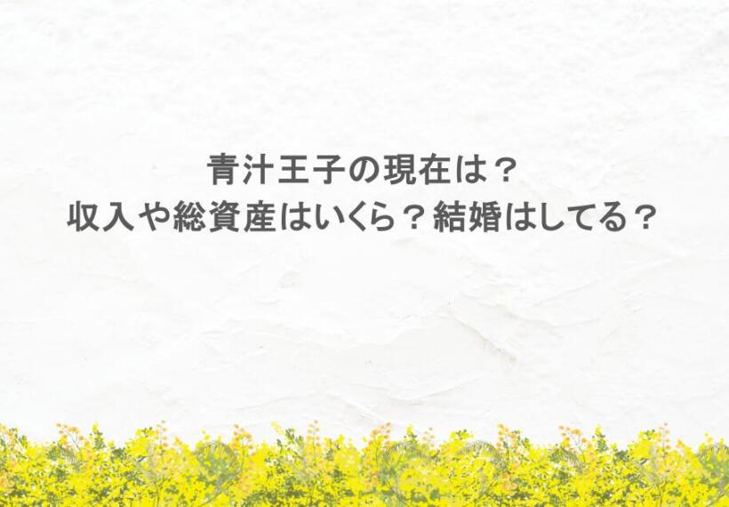 青汁王子の現在は？収入や総資産はいくら？結婚はしてる？
