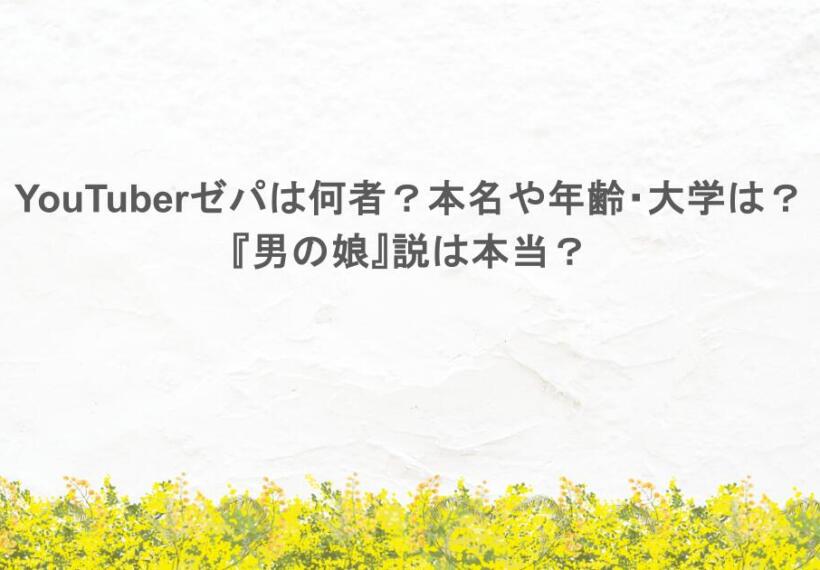 YouTuberゼパは何者?本名や年齢、大学は?『男の娘』説は本当?