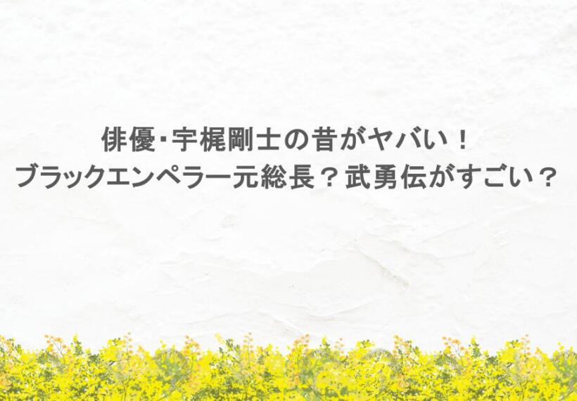 俳優・宇梶剛士の昔がヤバい!ブラックエンペラー元総長?武勇伝がすごい?