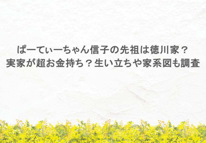 ぱーてぃーちゃん信子の先祖は徳川家？実家が超お金持ち？生い立ちや家系図も調査