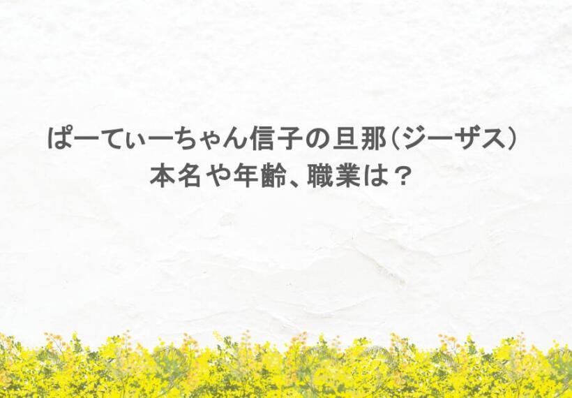 ぱーてぃーちゃん信子の旦那（ジーザス）は何者？本名や年齢、職業は？