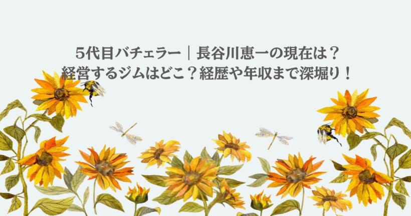 5代目バチェラー｜長谷川恵一の現在は？経営するジムはどこ？経歴や年収まで深堀り！