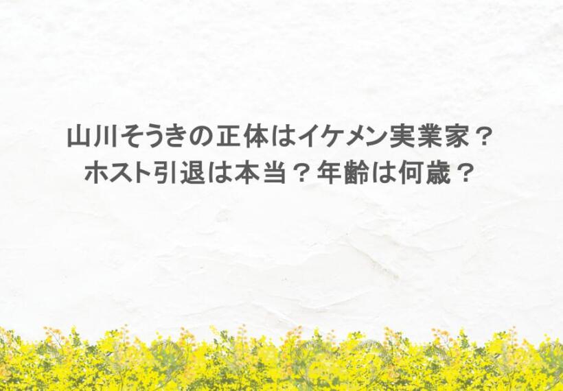 山川そうきの正体はイケメン実業家？ホスト引退は本当？年齢は何歳？