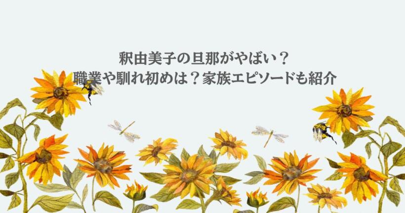 釈由美子の旦那がやばい?職業や馴れ初めを調査!家族エピソードも紹介