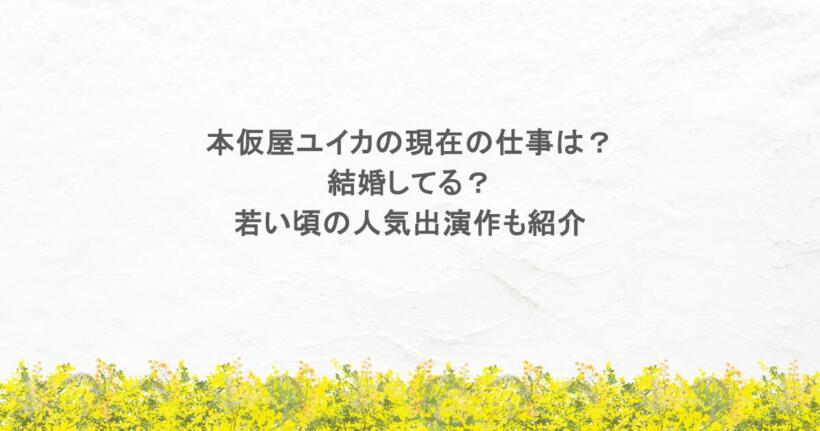 本仮屋ユイカの現在の仕事は？結婚してる？若い頃の人気出演作も紹介