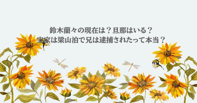 鈴木蘭々の現在は？旦那はいる？実家は梁山泊で兄は逮捕されたって本当？