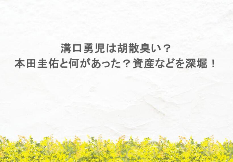 溝口勇児は胡散臭い？本田圭佑と何があった？資産などを深堀！