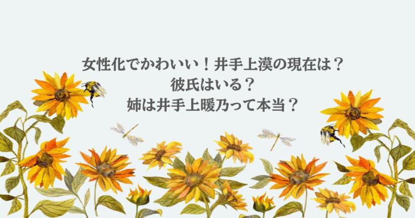 女性化でかわいい!井手上漠の現在は?彼氏はいる?姉は井手上暖乃って本当?