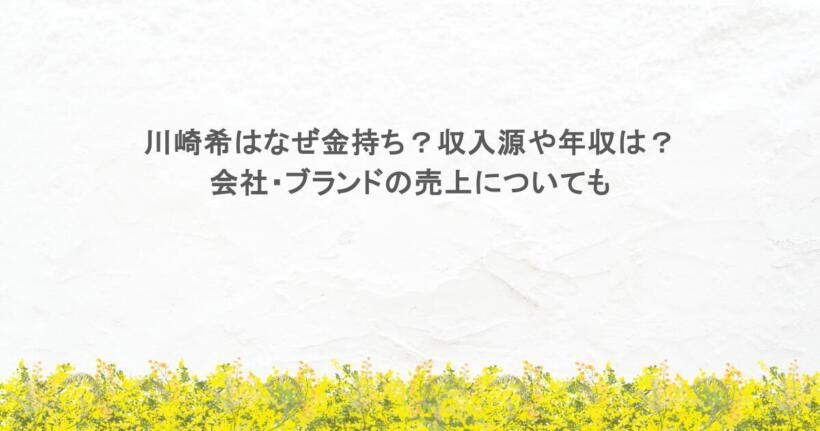 川崎希はなぜ金持ち？収入源や年収は？会社・ブランドの売上についても