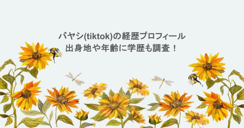 バヤシ(tiktok)の経歴プロフィール!出身地や年齢に学歴も調査!