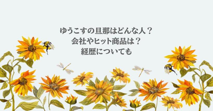 ゆうこすの旦那はどんな人？会社やヒット商品は？経歴についても