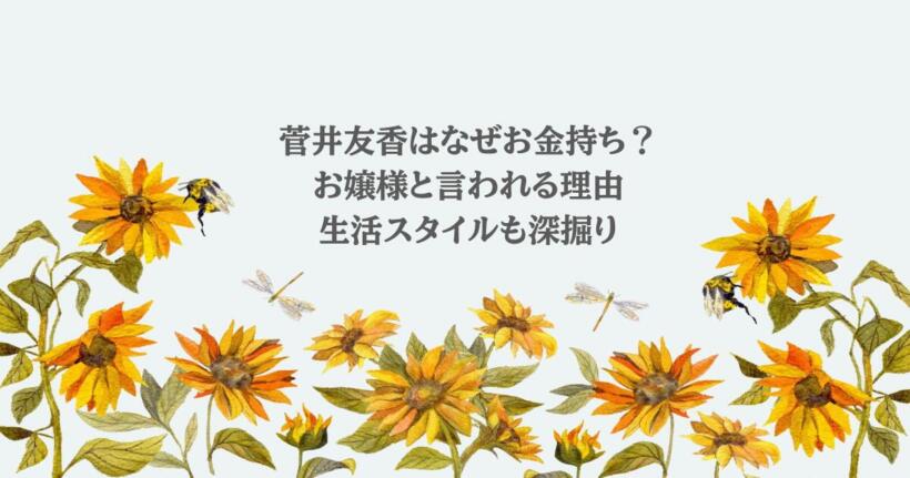 菅井友香はなぜお金持ち？お嬢様と言われる理由や生活スタイルも深掘り