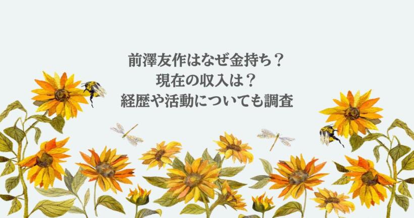 前澤友作はなぜ金持ち？現在の収入は？経歴や活動についても調査