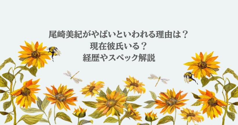 尾崎美紀がやばいといわれる理由は？現在彼氏いる？経歴やスペック解説
